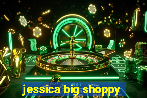 jessica big shoppy