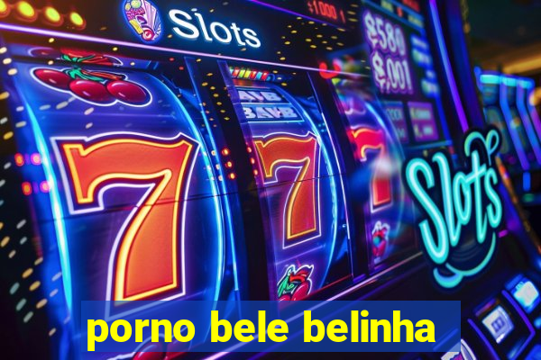 porno bele belinha