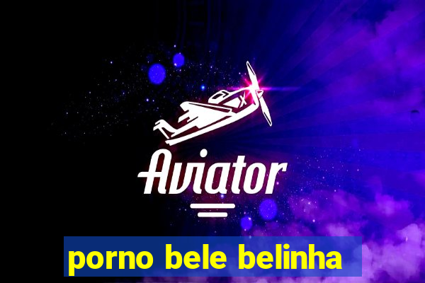 porno bele belinha