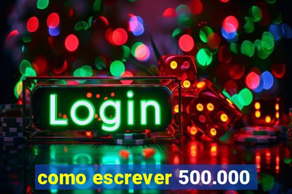 como escrever 500.000