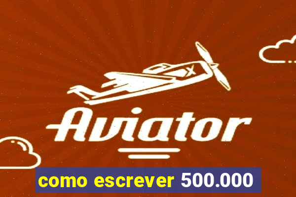 como escrever 500.000