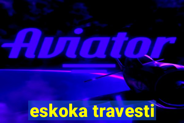 eskoka travesti