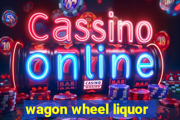 wagon wheel liquor