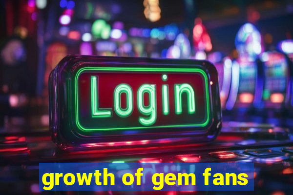 growth of gem fans