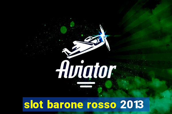 slot barone rosso 2013