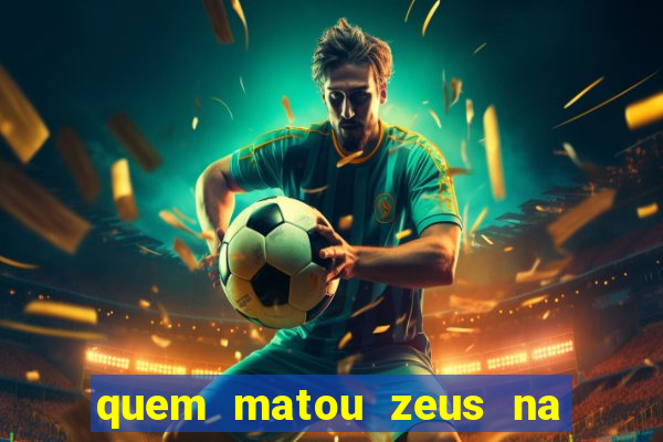 quem matou zeus na mitologia grega