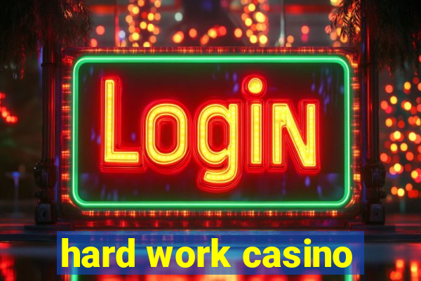 hard work casino