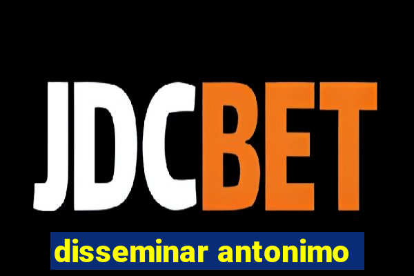 disseminar antonimo