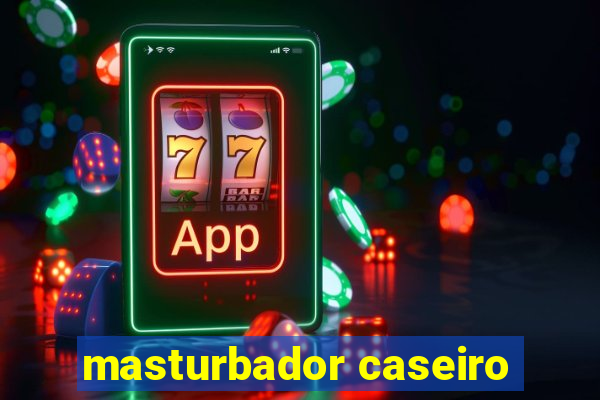 masturbador caseiro