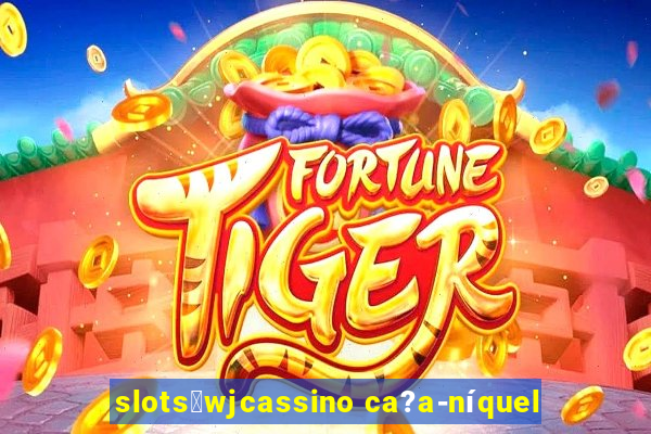 slots：wjcassino ca?a-níquel