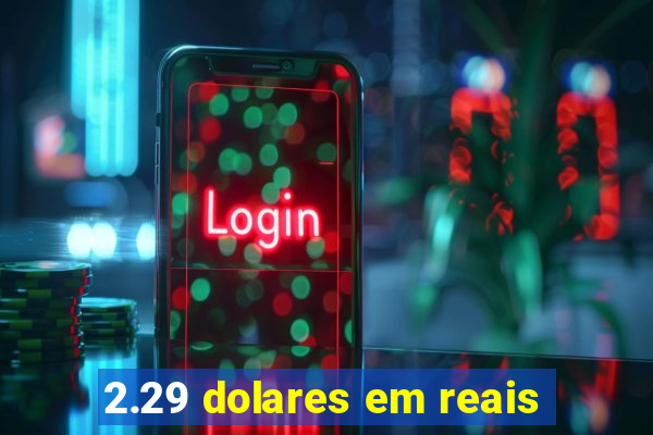 2.29 dolares em reais