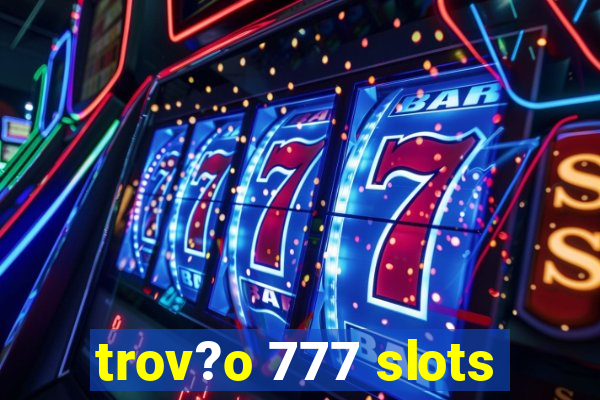 trov?o 777 slots