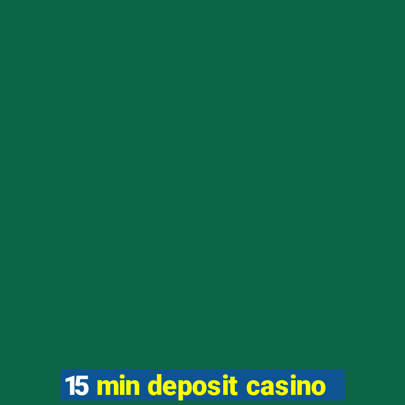 15 min deposit casino