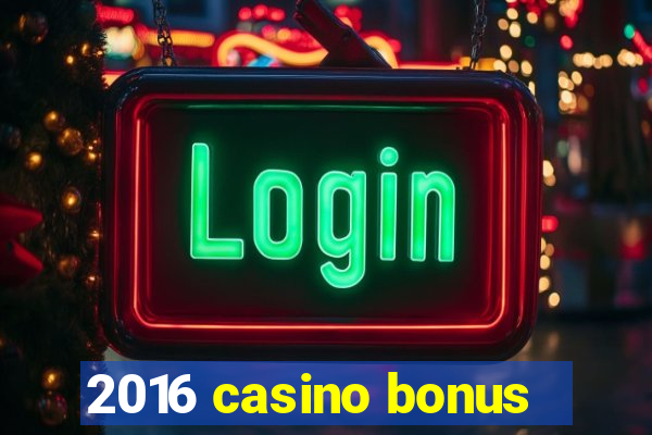 2016 casino bonus