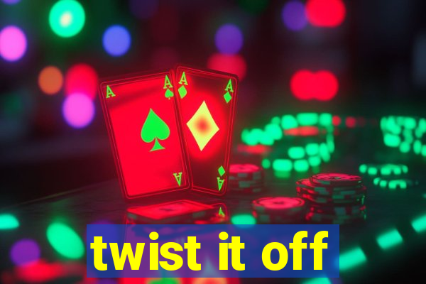 twist it off