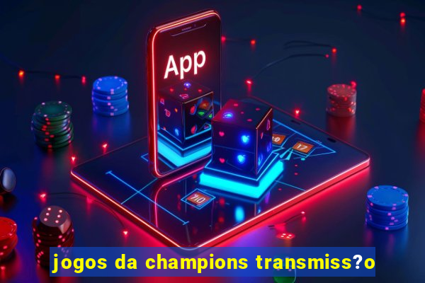 jogos da champions transmiss?o