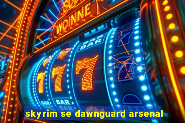 skyrim se dawnguard arsenal