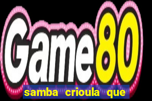 samba crioula que vem da bahia