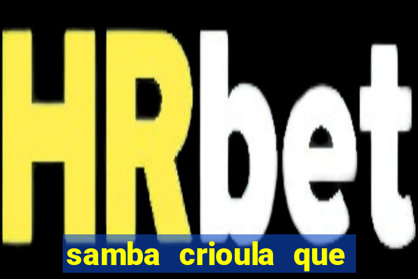 samba crioula que vem da bahia