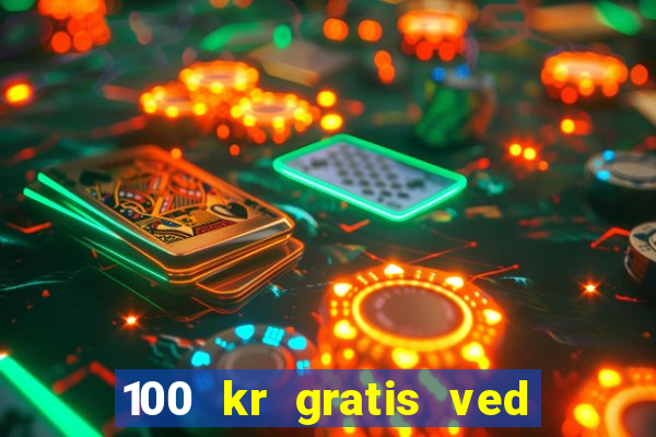 100 kr gratis ved registrering casino