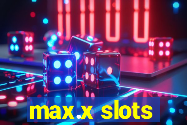 max.x slots