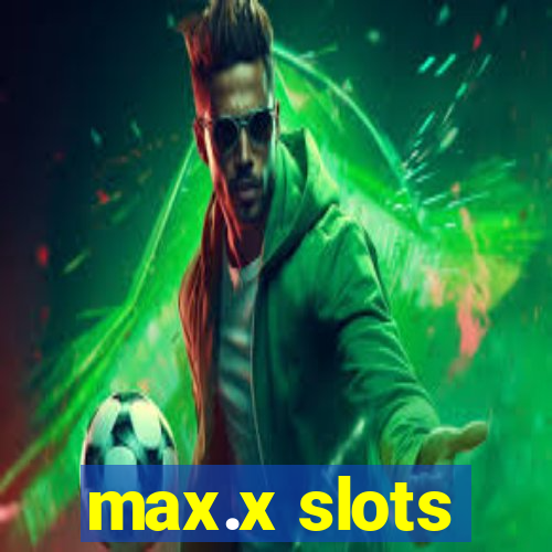 max.x slots