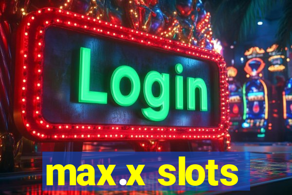 max.x slots