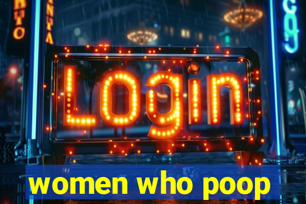 women who poop