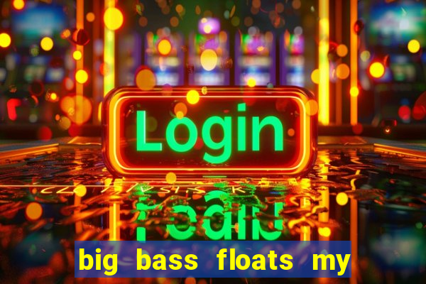 big bass floats my boat gratis