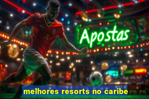 melhores resorts no caribe