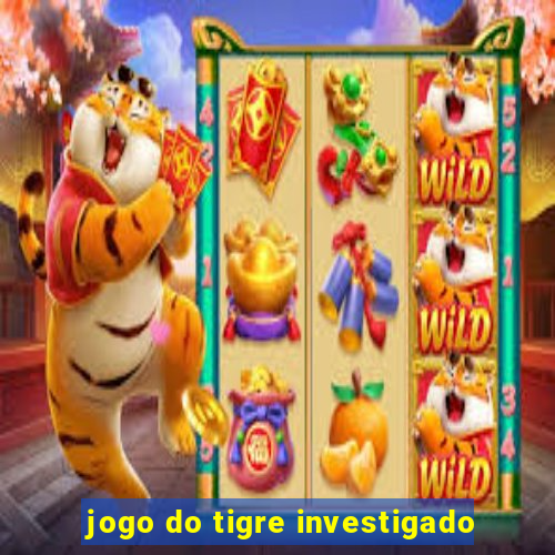 jogo do tigre investigado