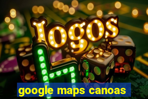 google maps canoas