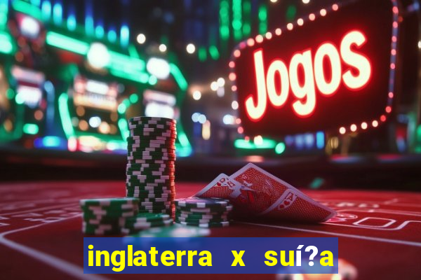 inglaterra x suí?a ao vivo