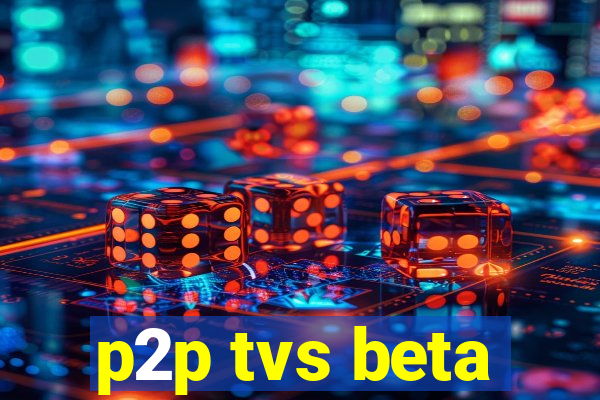 p2p tvs beta