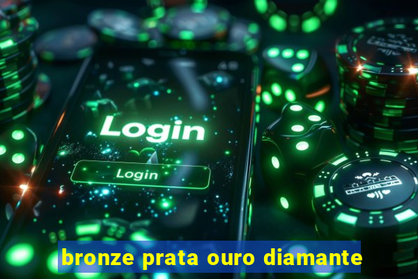 bronze prata ouro diamante