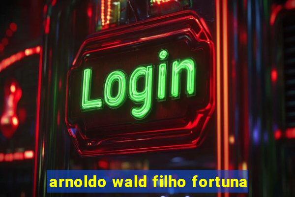 arnoldo wald filho fortuna