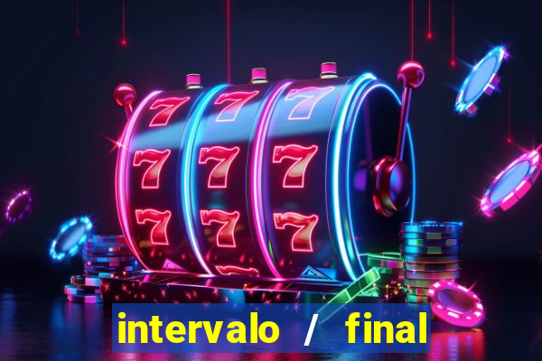 intervalo / final do jogo