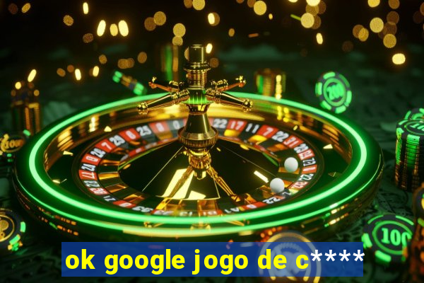 ok google jogo de c****