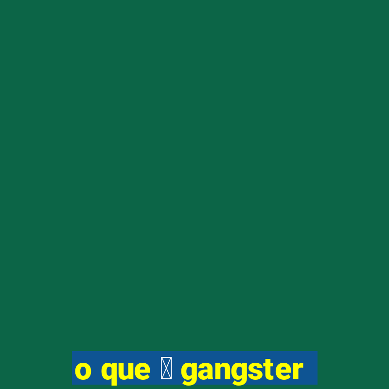 o que 茅 gangster