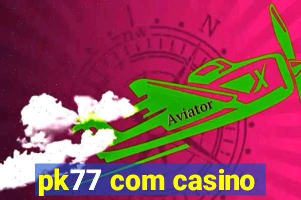 pk77 com casino