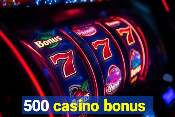 500 casino bonus