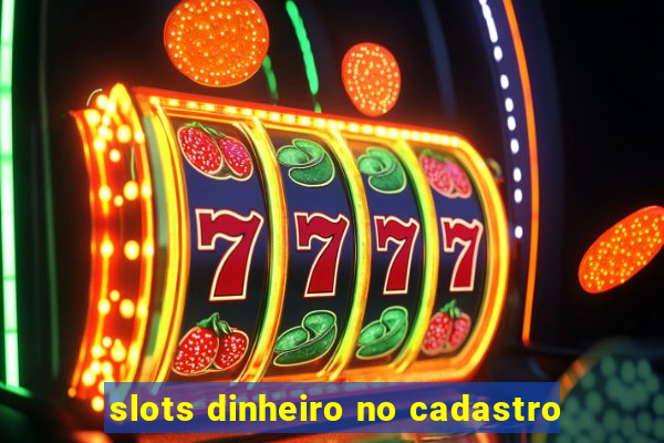 slots dinheiro no cadastro