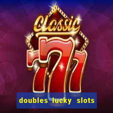 doubles lucky slots club game