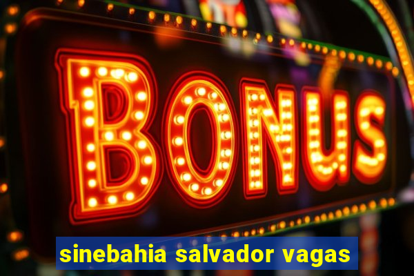 sinebahia salvador vagas