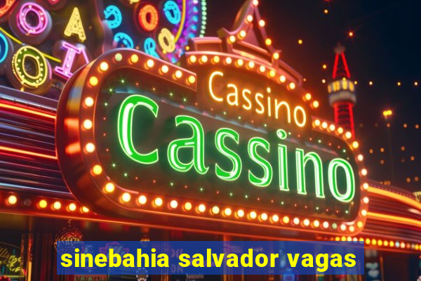 sinebahia salvador vagas