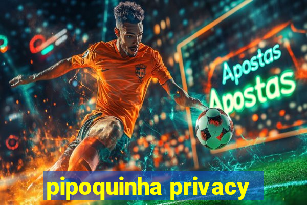 pipoquinha privacy