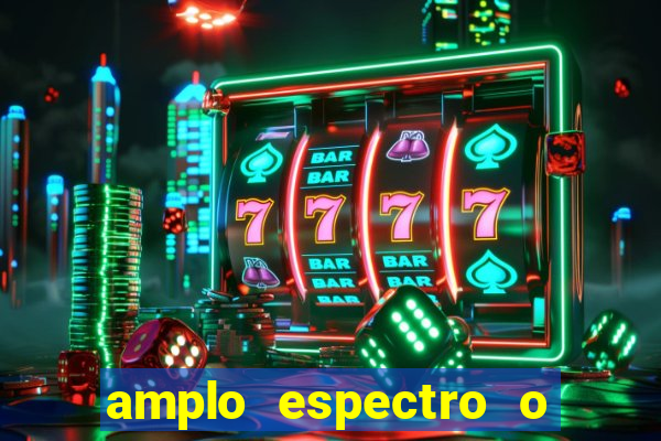 amplo espectro o que 茅