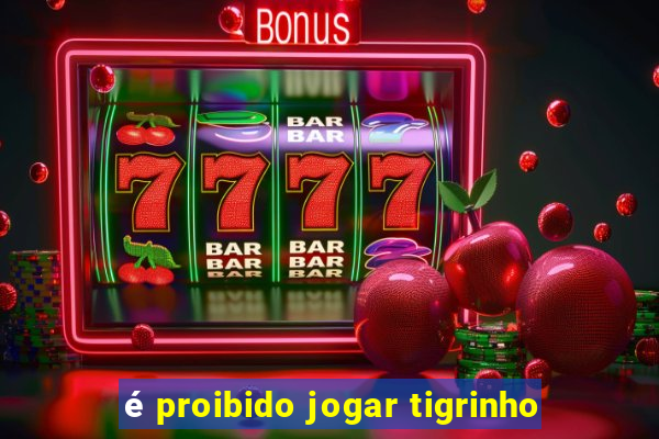 é proibido jogar tigrinho