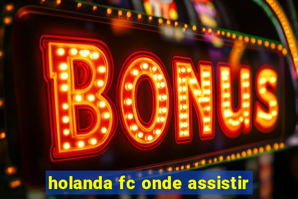 holanda fc onde assistir