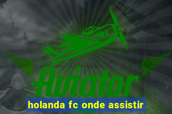 holanda fc onde assistir